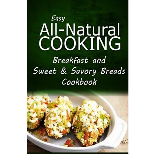 Easy All-Natural Cooking - Breakfast and Sweet & Savory Breads: Easy Healthy Recipes Made With Natural Ingredients - Paperback