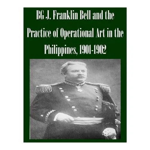 BG J. Franklin Bell and the Practice of Operational Art in the Philippines, 1901-1902 - Paperback