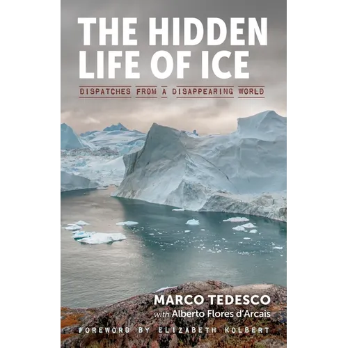 The Hidden Life of Ice: Dispatches from a Disappearing World - Hardcover