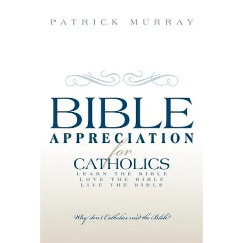 Bible Appreciation for Catholics: Learn the Bible. Love the Bible. Live the Bible. - Paperback