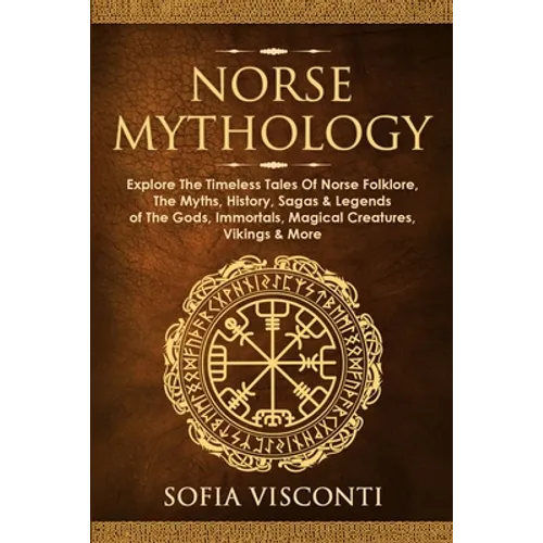 Norse Mythology: Explore The Timeless Tales Of Norse Folklore, The Myths, History, Sagas & Legends of The Gods, Immortals, Magical Crea - Paperback