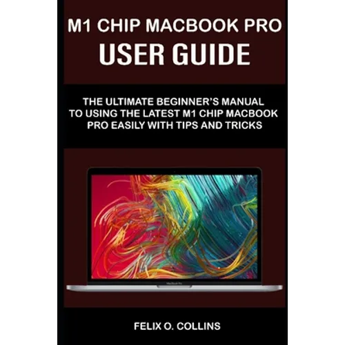 M 1 Chip Macbook Pro User Guide: The Ultimate Beginner's Manual to Using the Latest M 1 Chip Macbook Pro with Tips and Tricks - Paperback