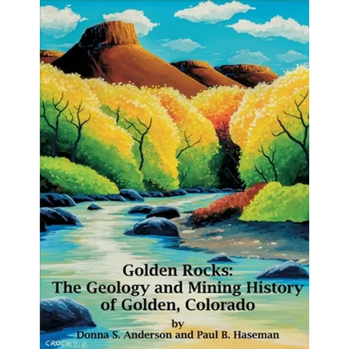 Golden Rocks: The Geology and Mining History of Golden, Colorado - Paperback