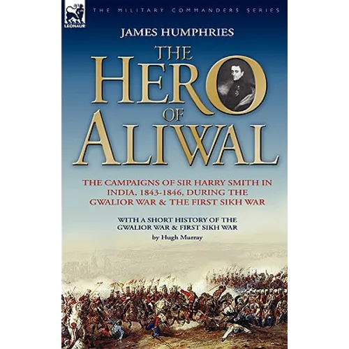 The Hero of Aliwal: the Campaigns of Sir Harry Smith in India, 1843-1846, During the Gwalior War & the First Sikh War - Paperback