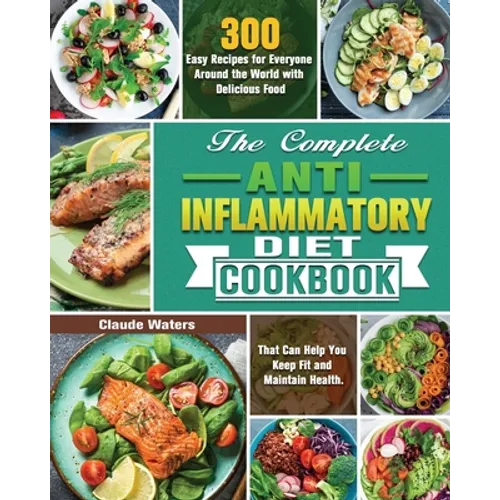 The Complete Anti-Inflammatory Diet Cookbook: 300 Easy Recipes for Everyone Around the World with Delicious Food That Can Help You Keep Fit and Mainta - Paperback