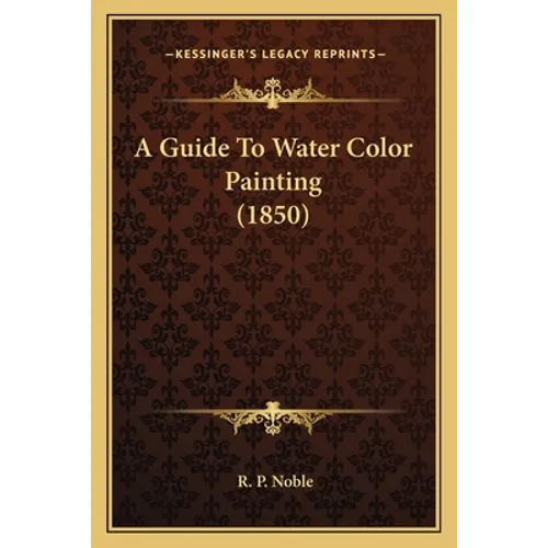 A Guide To Water Color Painting (1850) - Paperback