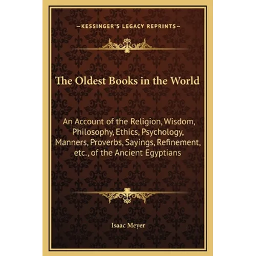 The Oldest Books in the World: An Account of the Religion, Wisdom, Philosophy, Ethics, Psychology, Manners, Proverbs, Sayings, Refinement, Etc., of t - Hardcover