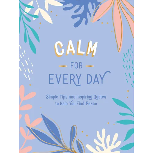 Calm for Every Day: Simple Tips and Inspiring Quotes to Help You Find Peace - Hardcover