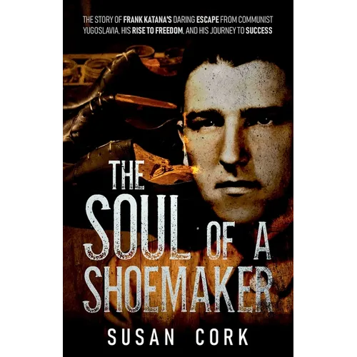 The Soul of a Shoemaker: The Story of Frank Katana's Daring Escape from Communist Yugoslavia, His Rise to Freedom, and His Journey to Success - Paperback