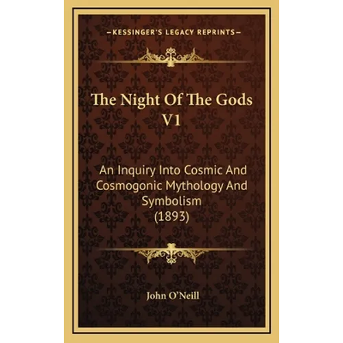 The Night Of The Gods V1: An Inquiry Into Cosmic And Cosmogonic Mythology And Symbolism (1893) - Hardcover
