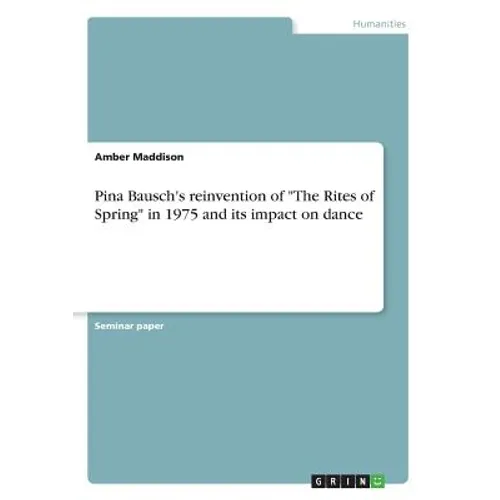 Pina Bausch's reinvention of "The Rites of Spring" in 1975 and its impact on dance - Paperback