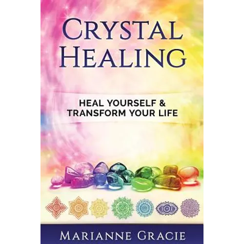 Crystal Healing: Heal Yourself & Transform Your Life (Crystals & Chakras) - Paperback