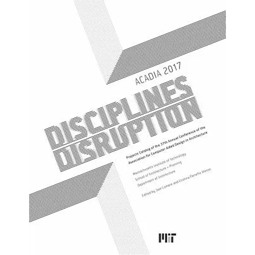 Acadia 2017 Disciplines & Disruption: Projects Catalog of the 37th Annual Conference of the Association for Computer Aided Design in Architecture - Paperback