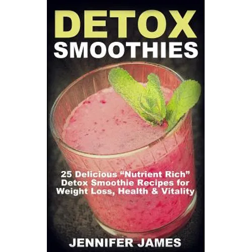 Detox Smoothies: 25 Delicious "Nutrient Rich" Detox Smoothie Recipes for Weight Loss, Health & Vitality - Paperback