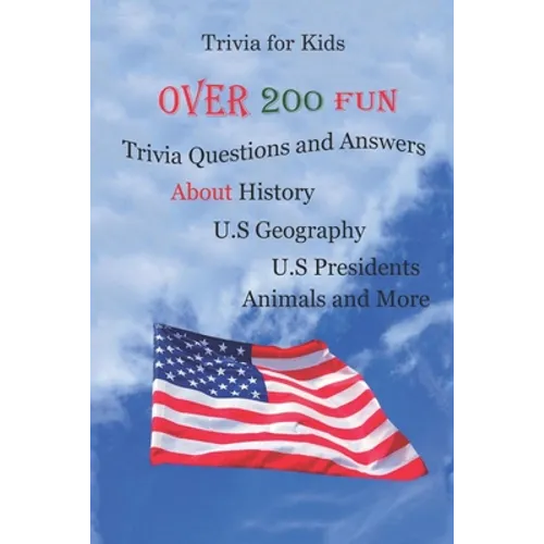 Trivia for Kids: Over 200 Fun Trivia Questions and Answers About History, U.S Geography, U.S Presidents, Animals and More - Paperback