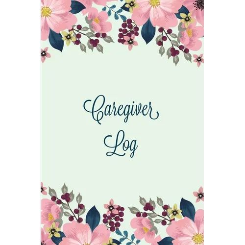 Caregiver Log: Record & Monitor Daily Care Information Journal, Keep Track Of Medical & Health Appointments, Activites Details Notes, Book For Caregiv - Paperback