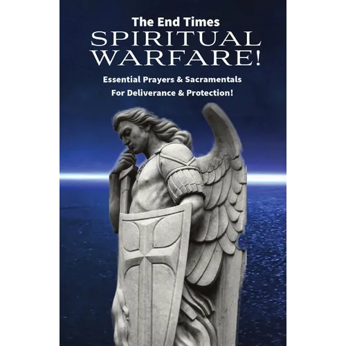 The End Times Spiritual Warfare: Essential Prayers and Sacramentals for Deliverance & Protection! - Paperback
