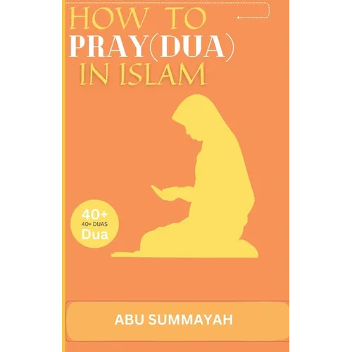 How to Pray (Dua) in Islam: The book Unveiling the divine secret of how to attain Allah's love and get your prayers answered like the pious predec - Paperback