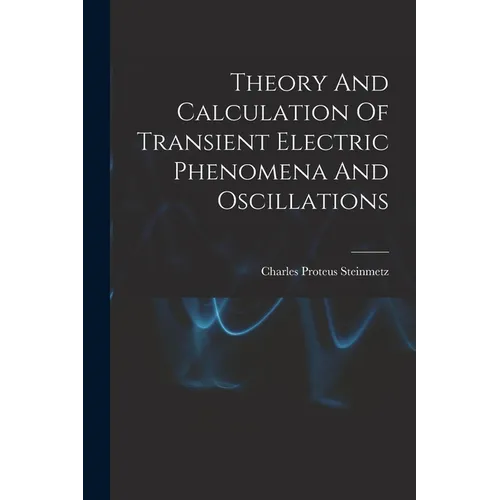 Theory And Calculation Of Transient Electric Phenomena And Oscillations - Paperback