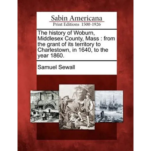The history of Woburn, Middlesex County, Mass: from the grant of its territory to Charlestown, in 1640, to the year 1860. - Paperback