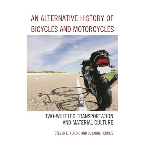 An Alternative History of Bicycles and Motorcycles: Two-Wheeled Transportation and Material Culture - Paperback