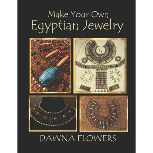 Make Your Own Egyptian Jewelry: Custom Fitted Ancient Egyptian Styled Jewelry Made Easy Enough for Beginners - Paperback