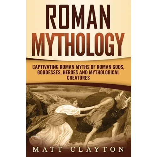 Roman Mythology: Captivating Roman Myths of Roman Gods, Goddesses, Heroes and Mythological Creatures - Paperback