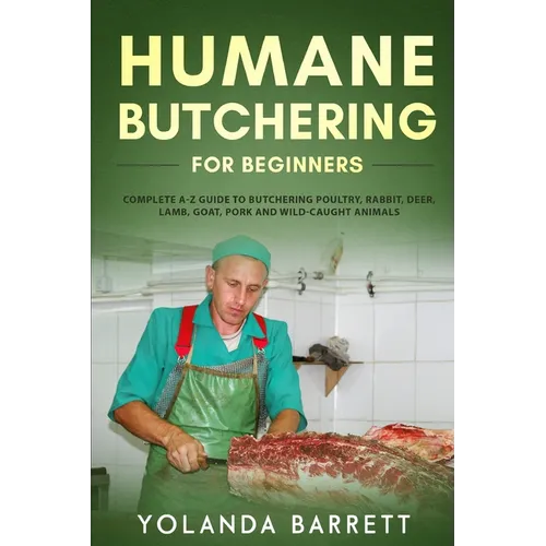 Humane Butchering for Beginners: Complete A-Z Guide to Butchering Poultry, Rabbit, Deer, Lamb, Goat, Pork and Wild-Caught Animals - Paperback