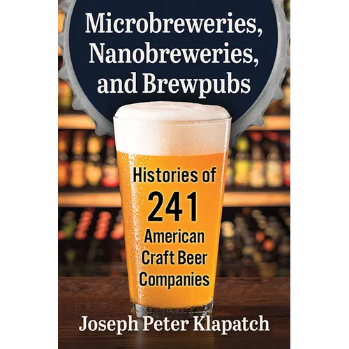 Microbreweries, Nanobreweries, and Brewpubs: Histories of 241 American Craft Beer Companies - Paperback
