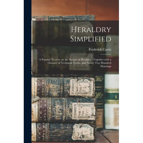 Heraldry Simplified: a Popular Treatise on the Subject of Heraldry: Together With a Glossary of Technical Terms, and Nearly Two Hundred Drawings - Paperback