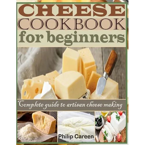 Cheese Cookbook for Beginners: Complete Guide to Artisan Cheese Making - Paperback