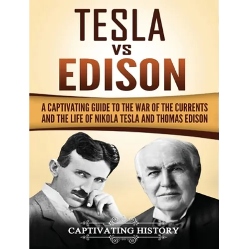Tesla Vs Edison: A Captivating Guide to the War of the Currents and the Life of Nikola Tesla and Thomas Edison - Hardcover