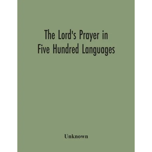 The Lord'S Prayer In Five Hundred Languages: Comprising The Leading Comprising The Leading Languages And Their Principal Dialects Throughout The World - Paperback