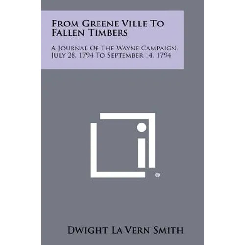 From Greene Ville To Fallen Timbers: A Journal Of The Wayne Campaign, July 28, 1794 To September 14, 1794 - Paperback