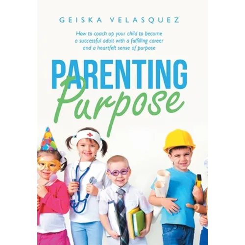 Parenting Purpose: How to Coach up Your Child to Become a Successful Adult with a Fulfilling Career and a Heartfelt Sense of Purpose - Hardcover