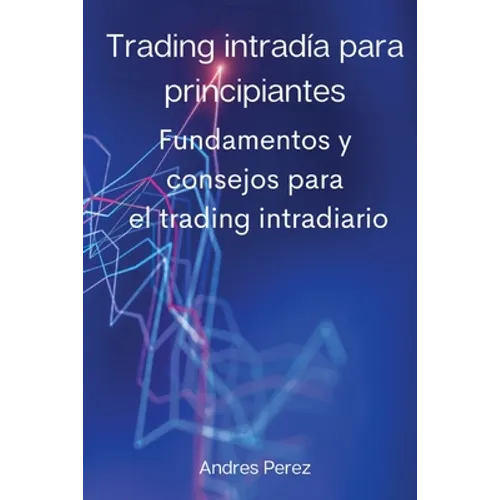 Trading intradía para principiantes: Fundamentos y consejos para el trading intradiario. - Paperback