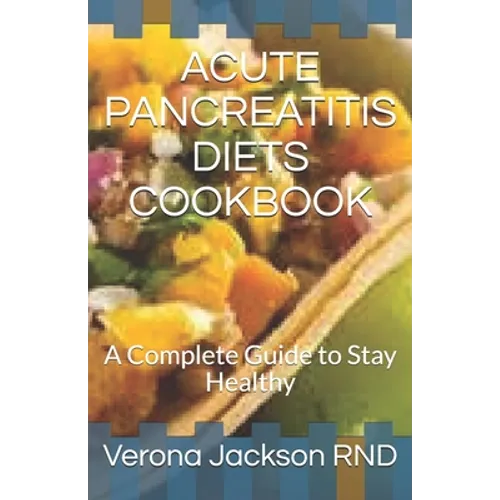 Acute Pancreatitis Diets Cookbook: A Complete Guide to Stay Healthy - Paperback
