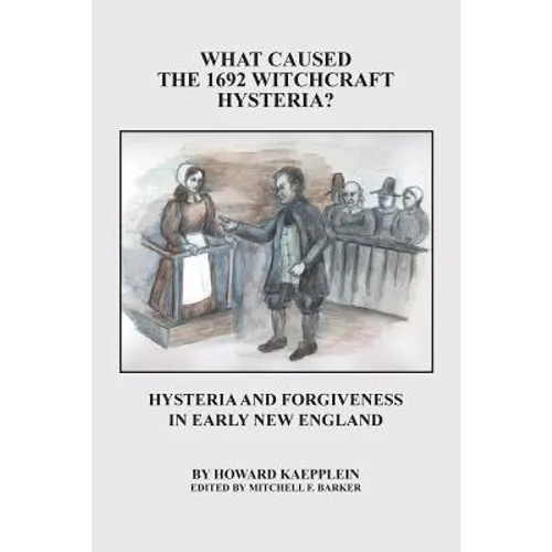 What Caused the 1692 Witchcraft Hysteria: Hysteria and Forgiveness in Early New England - Paperback