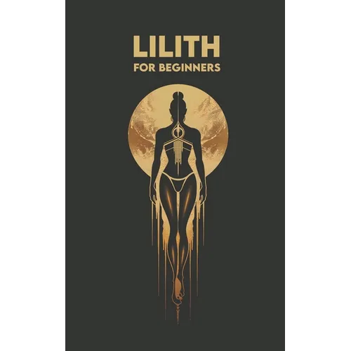 LILITH for Beginners: Origins, Symbols, Altar Construction, Prayers, Exercises, and Spiritual Journey - Paperback