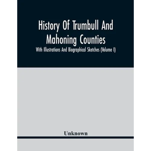 History Of Trumbull And Mahoning Counties; With Illustrations And Biographical Sketches (Volume I) - Paperback