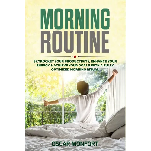 Morning Routine: Skyrocket Your Productivity, Enhance Your Energy & Achieve Your Goals With A Fully Optimized Morning Ritual - Paperback