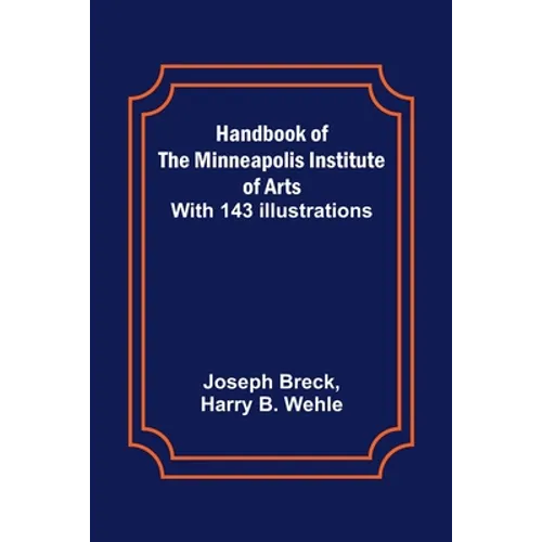 Handbook of the Minneapolis Institute of Arts; With 143 Illustrations - Paperback