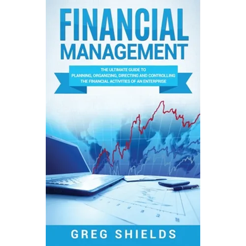 Financial Management: The Ultimate Guide to Planning, Organizing, Directing, and Controlling the Financial Activities of an Enterprise - Hardcover