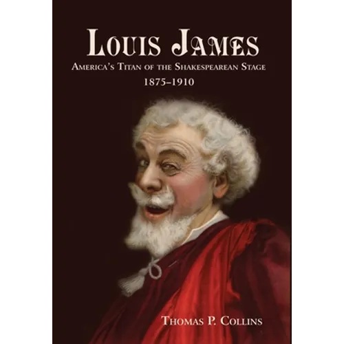 Louis James: America's Titan of the Shakespearean Stage, 1875-1910 - Hardcover