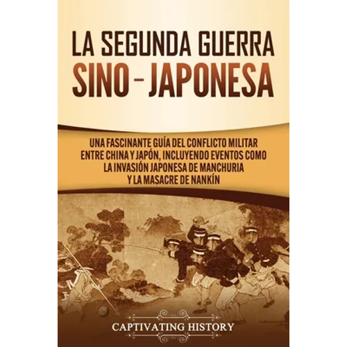 La Segunda Guerra Sino-Japonesa: Una Fascinante Guía del Conflicto Militar entre China y Japón, Incluyendo Eventos como la Invasión Japonesa de Manchu - Paperback