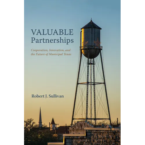 Valuable Partnerships: Cooperation, Innovation, and the Future of Municipal Texas - Hardcover