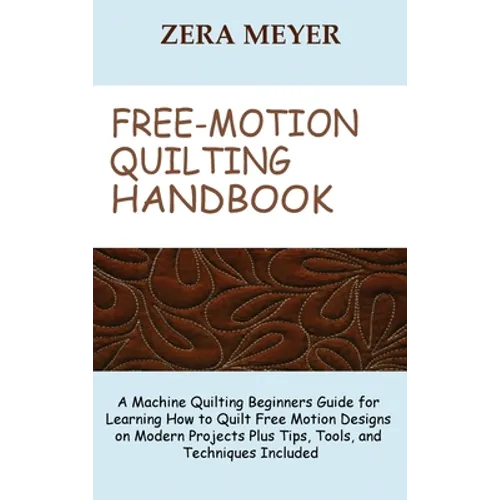 Free Motion Quilting Handbook: A Machine Quilting Beginners Guide for Learning How to Quilt Free Motion Designs on Modern Projects Plus Tips, Tools, - Hardcover