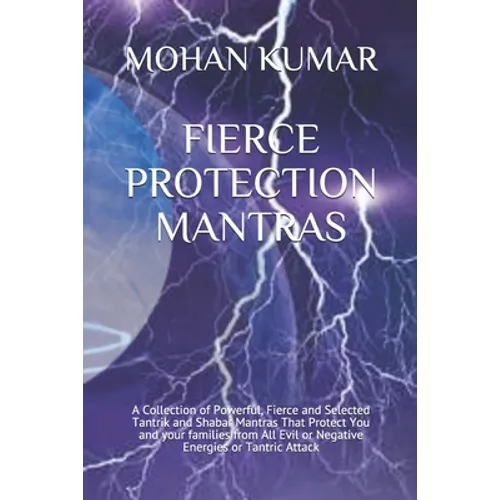 Fierce Protection Mantras: A Collection of Powerful, Fierce and Selected Tantrik and Shabar Mantras That Protect You and your families from All E - Paperback