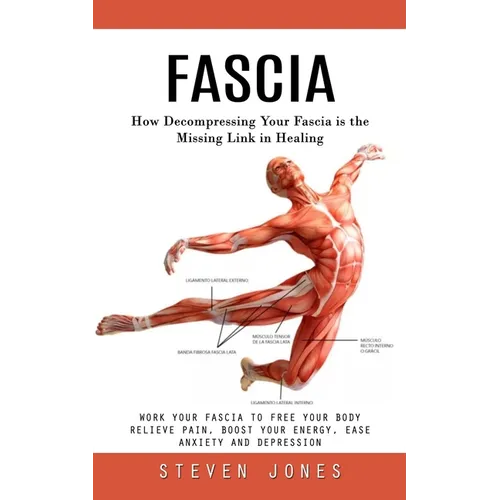 Fascia: How Decompressing Your Fascia is the Missing Link in Healing (Work Your Fascia to Free Your Body Relieve Pain, Boost Your Energy, Ease Anxiety - Paperback