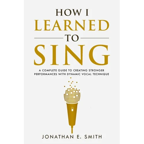 How I Learned To Sing: A Complete Guide to Creating Stronger Performances with Dynamic Vocal Technique - Paperback